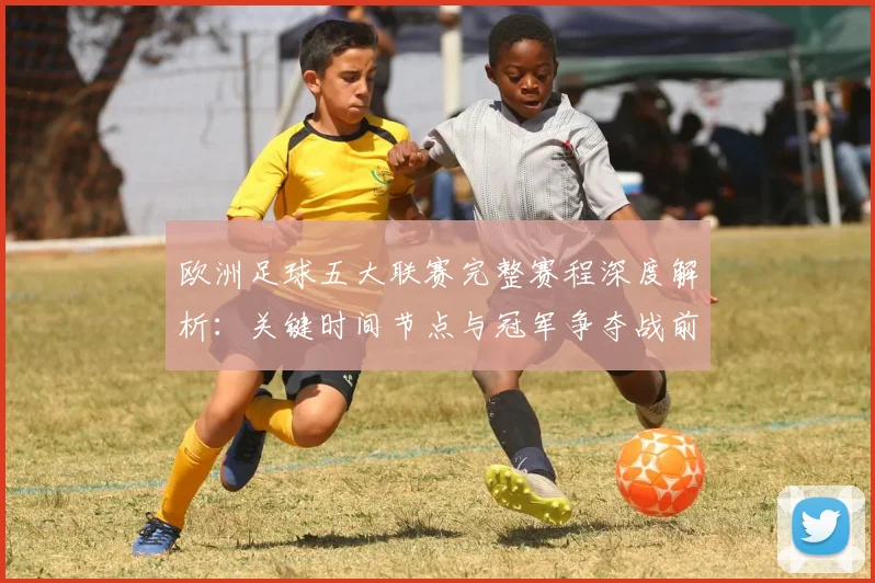 欧洲足球五大联赛完整赛程深度解析:关键时间节点与冠军争夺战前瞻