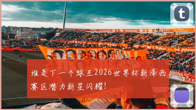 谁是下一个球王2026世界杯新泽西赛区潜力新星闪耀!