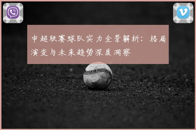 中超联赛球队实力全景解析：格局演变与未来趋势深度洞察