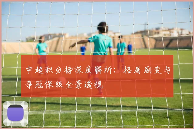 中超积分榜深度解析:格局剧变与争冠保级全景透视