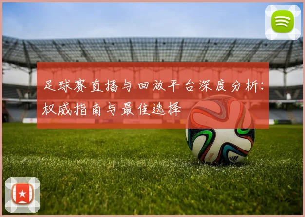 足球赛直播与回放平台深度分析:权威指南与最佳选择