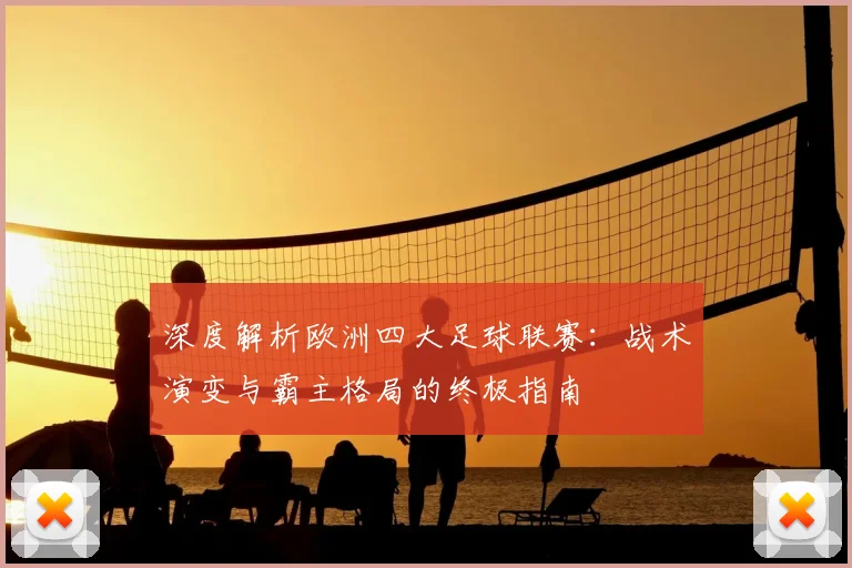 深度解析欧洲四大足球联赛：战术演变与霸主格局的终极指南