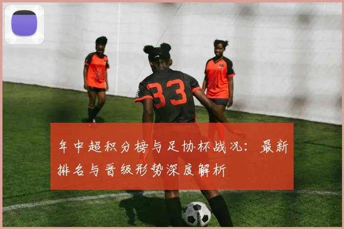 年中超积分榜与足协杯战况：最新排名与晋级形势深度解析