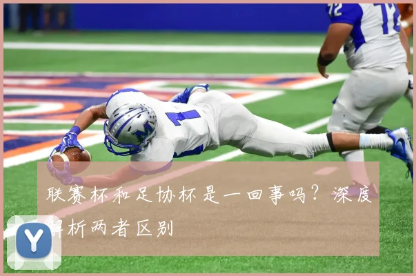 联赛杯和足协杯是一回事吗？深度解析两者区别