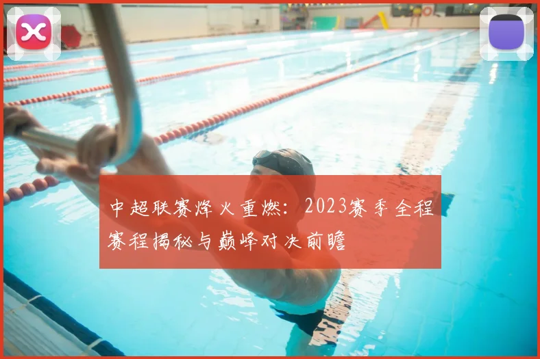 中超联赛烽火重燃:2023赛季全程赛程揭秘与巅峰对决前瞻