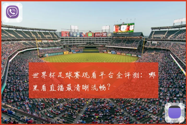 世界杯足球赛观看平台全评测：哪里看直播最清晰流畅？