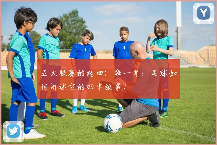 五大联赛的轮回:每一年,足球如何讲述它的四季故事?